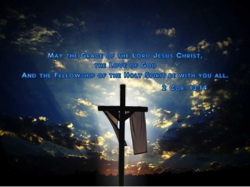 May the Grace of the Lord Jesus Christ, the love of God and the Fellowship of the Holy Spirit be with you all.